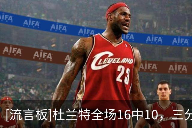 [流言板]杜兰特全场16中10，三分4中2砍下30分6篮板3助攻1抢断1盖帽